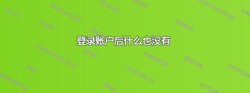 登录账户后什么也没有