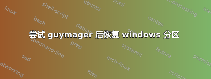 尝试 guymager 后恢复 windows 分区