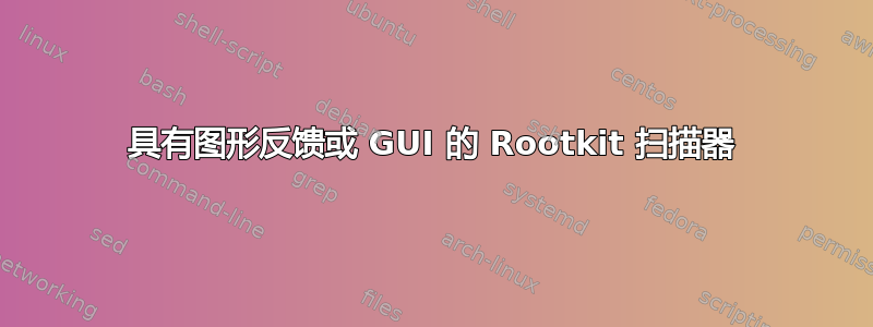 具有图形反馈或 GUI 的 Rootkit 扫描器