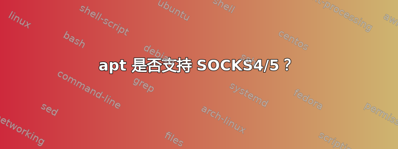 apt 是否支持 SOCKS4/5？