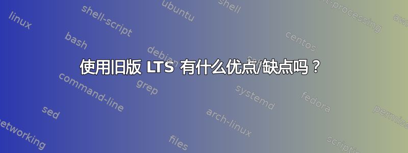 使用旧版 LTS 有什么优点/缺点吗？