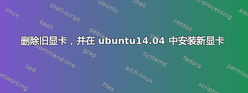 删除旧显卡，并在 ubuntu14.04 中安装新显卡