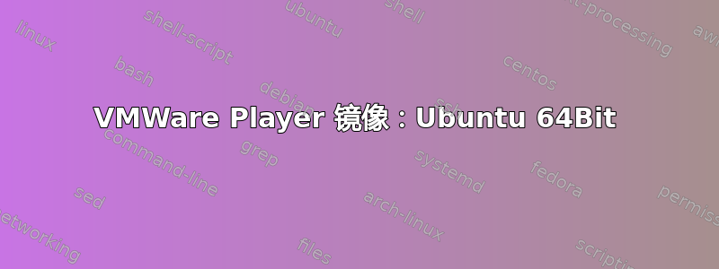 VMWare Player 镜像：Ubuntu 64Bit