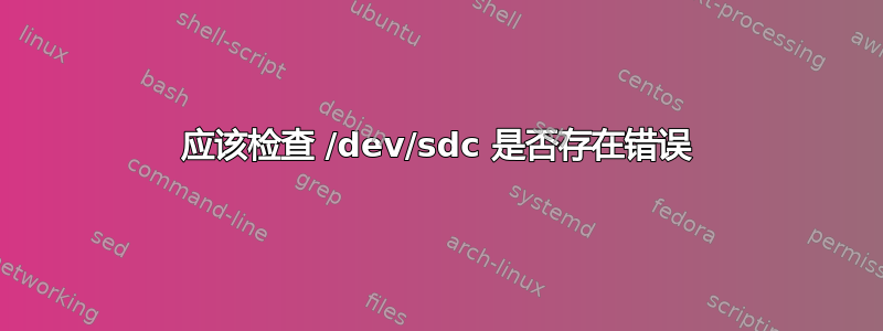 应该检查 /dev/sdc 是否存在错误