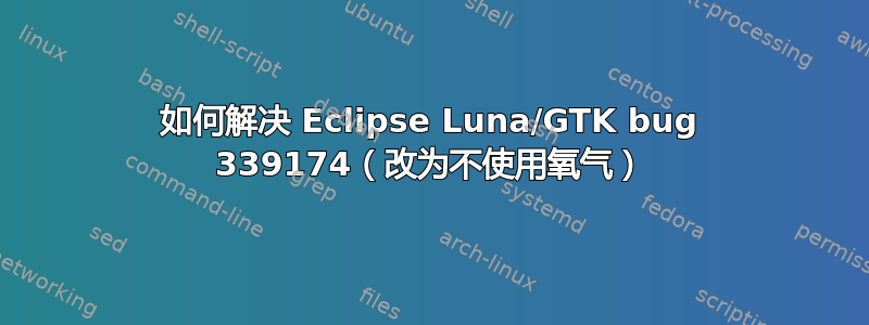 如何解决 Eclipse Luna/GTK bug 339174（改为不使用氧气）