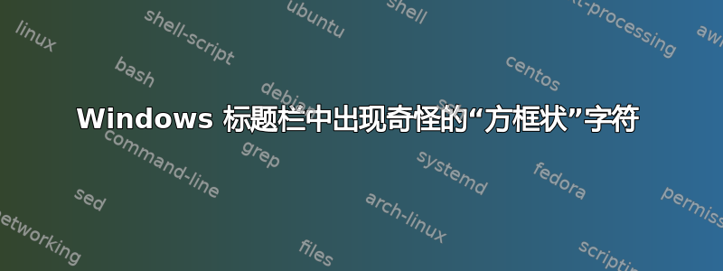 Windows 标题栏中出现奇怪的“方框状”字符