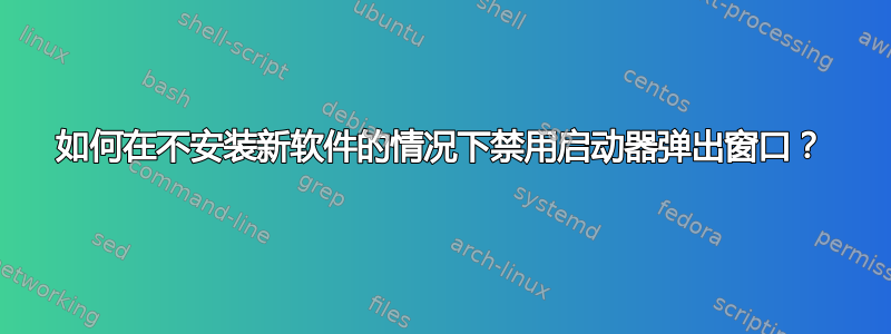 如何在不安装新软件的情况下禁用启动器弹出窗口？