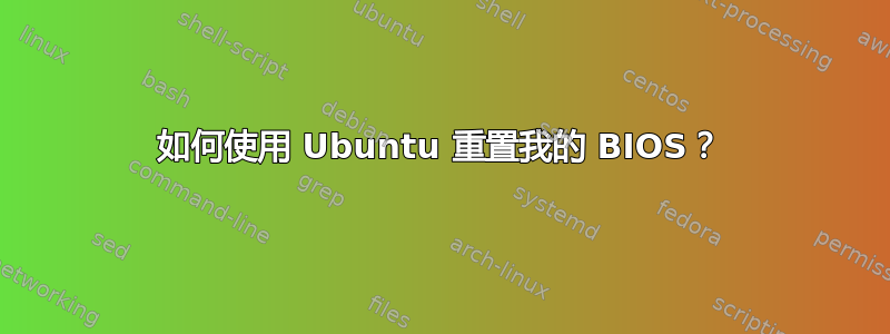 如何使用 Ubuntu 重置我的 BIOS？