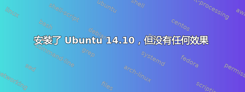 安装了 Ubuntu 14.10，但没有任何效果