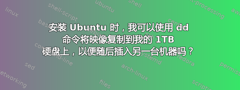 安装 Ubuntu 时，我可以使用 dd 命令将映像复制到我的 1TB 硬盘上，以便随后插入另一台机器吗？