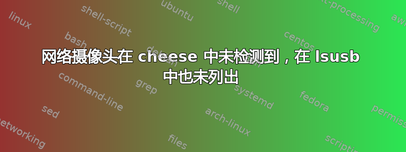 网络摄像头在 cheese 中未检测到，在 lsusb 中也未列出