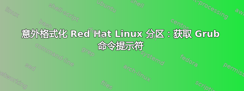 意外格式化 Red Hat Linux 分区：获取 Grub 命令提示符