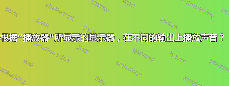 根据“播放器”所显示的显示器，在不同的输出上播放声音？