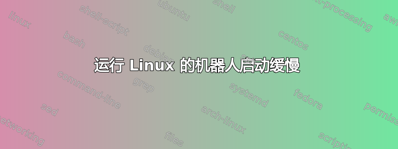 运行 Linux 的机器人启动缓慢