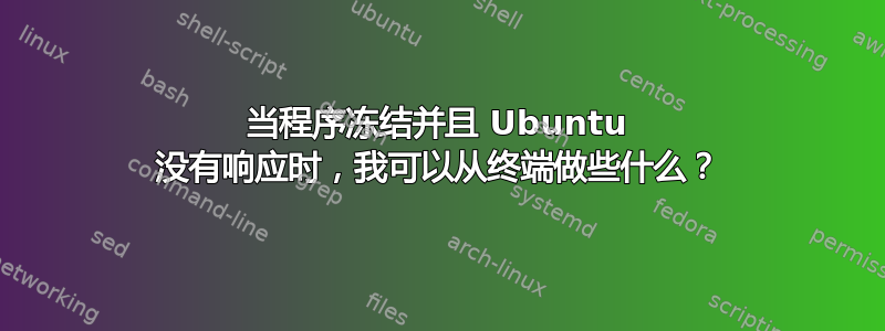 当程序冻结并且 Ubuntu 没有响应时，我可以从终端做些什么？