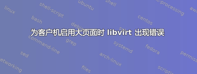 为客户机启用大页面时 libvirt 出现错误