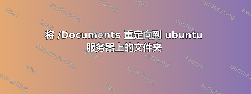 将 /Documents 重定向到 ubuntu 服务器上的文件夹