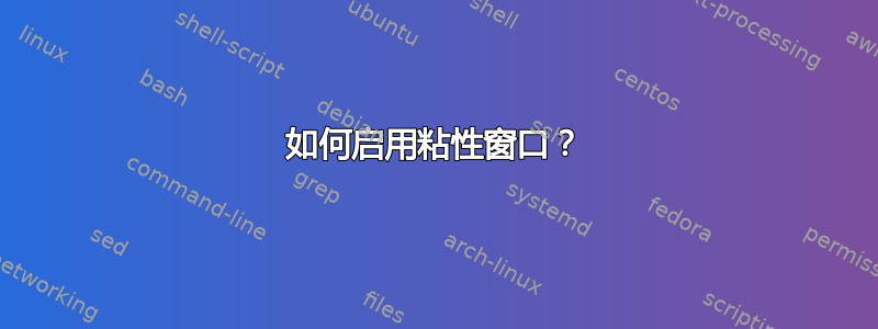 如何启用粘性窗口？