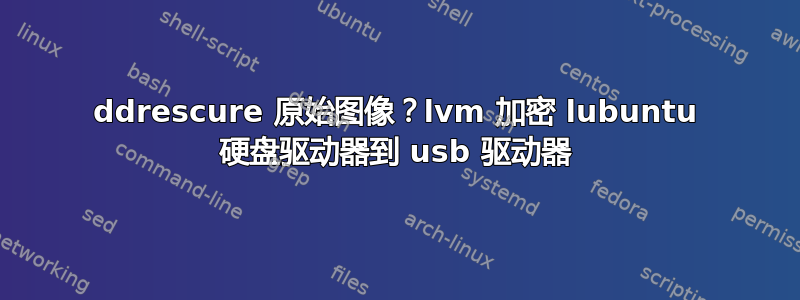 ddrescure 原始图像？lvm 加密 lubuntu 硬盘驱动器到 usb 驱动器