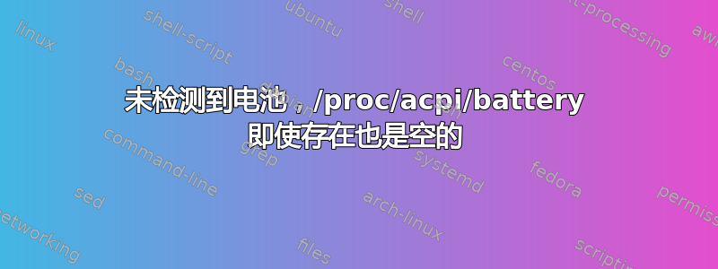 未检测到电池，/proc/acpi/battery 即使存在也是空的