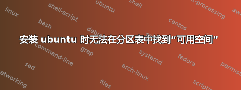 安装 ubuntu 时无法在分区表中找到“可用空间”