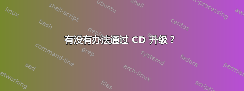 有没有办法通过 CD 升级？