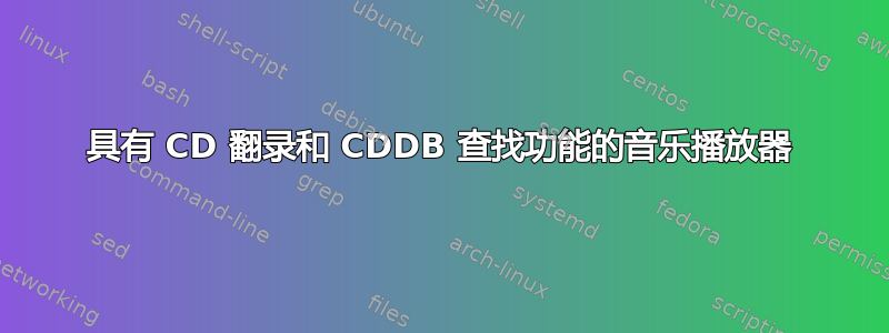 具有 CD 翻录和 CDDB 查找功能的音乐播放器