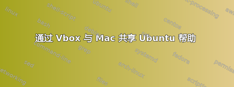 通过 Vbox 与 Mac 共享 Ubuntu 帮助