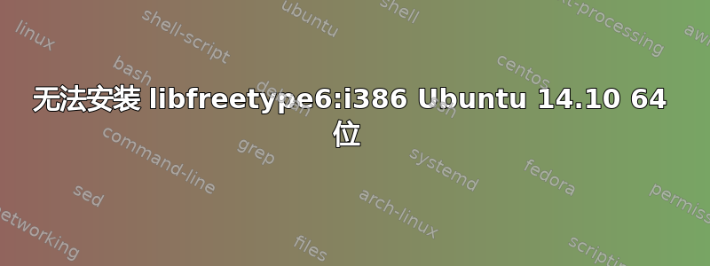 无法安装 libfreetype6:i386 Ubuntu 14.10 64 位 