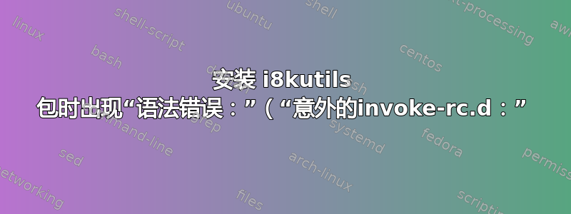 安装 i8kutils 包时出现“语法错误：”（“意外的invoke-rc.d：”