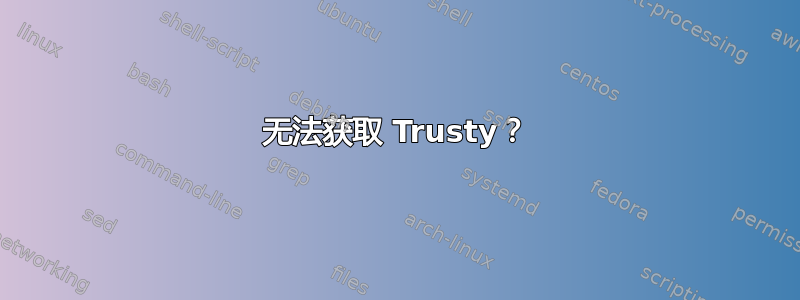 无法获取 Trusty？