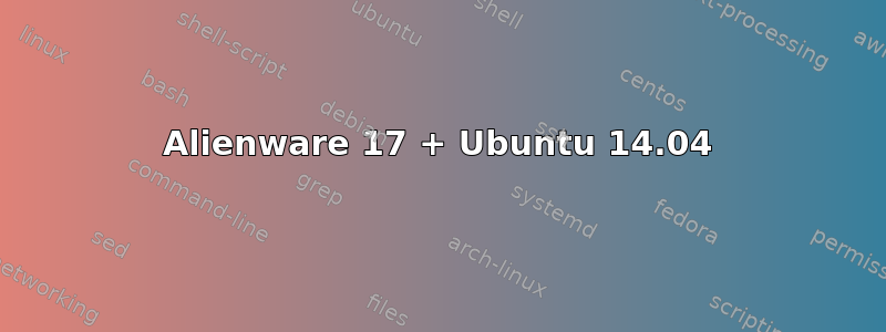 Alienware 17 + Ubuntu 14.04