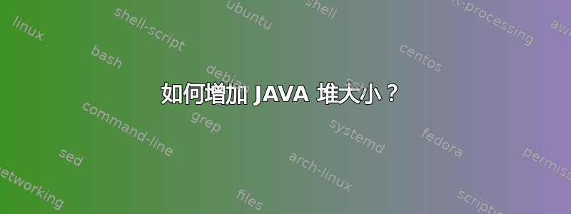 如何增加 JAVA 堆大小？