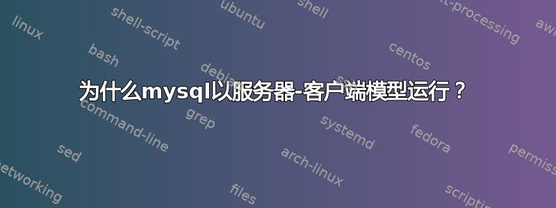 为什么mysql以服务器-客户端模型运行？