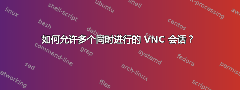 如何允许多个同时进行的 VNC 会话？