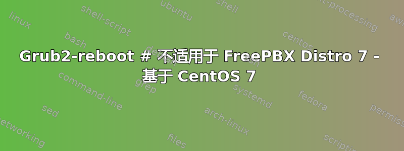 Grub2-reboot # 不适用于 FreePBX Distro 7 - 基于 CentOS 7