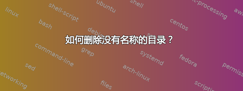 如何删除没有名称的目录？