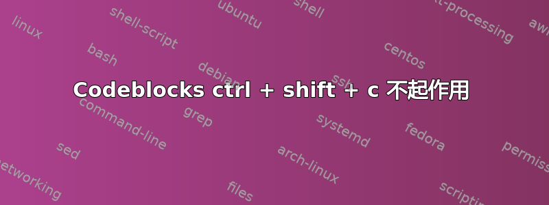 Codeblocks ctrl + shift + c 不起作用