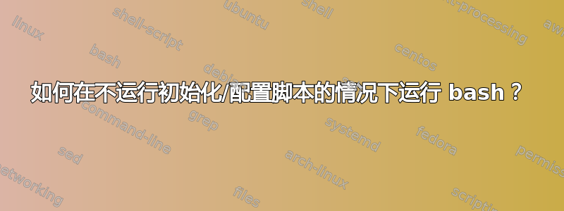 如何在不运行初始化/配置脚本的情况下运行 bash？