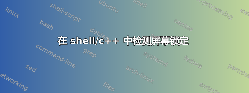 在 shell/c++ 中检测屏幕锁定