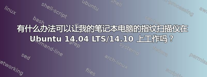 有什么办法可以让我的笔记本电脑的指纹扫描仪在 Ubuntu 14.04 LTS/14.10 上工作吗？