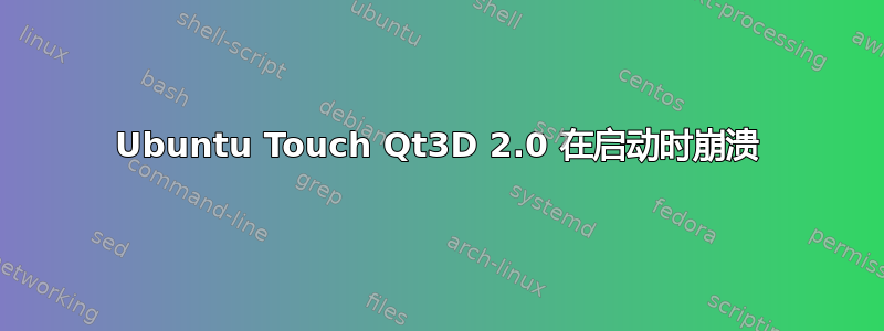 Ubuntu Touch Qt3D 2.0 在启动时崩溃