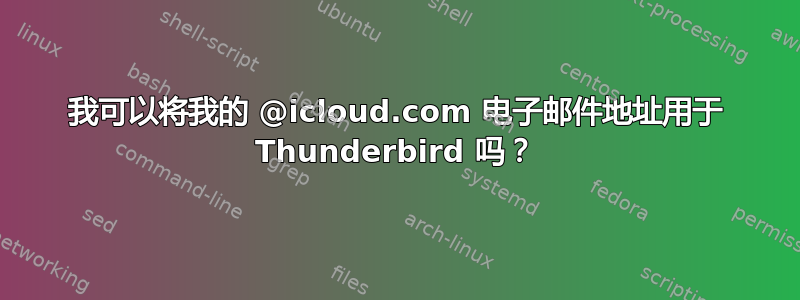 我可以将我的 @icloud.com 电子邮件地址用于 Thunderbird 吗？