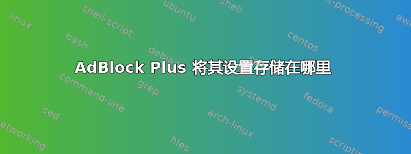 AdBlock Plus 将其设置存储在哪里