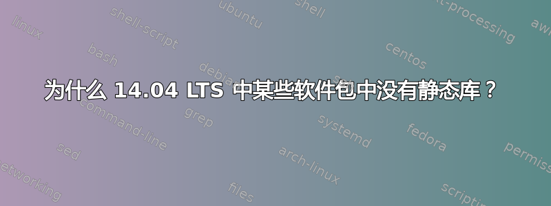 为什么 14.04 LTS 中某些软件包中没有静态库？