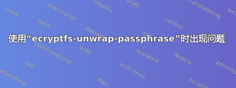 使用“ecryptfs-unwrap-passphrase”时出现问题