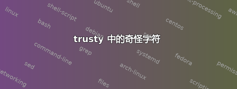 trusty 中的奇怪字符