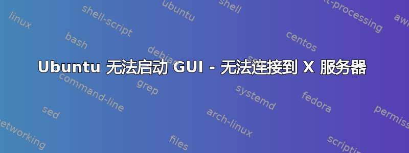 Ubuntu 无法启动 GUI - 无法连接到 X 服务器