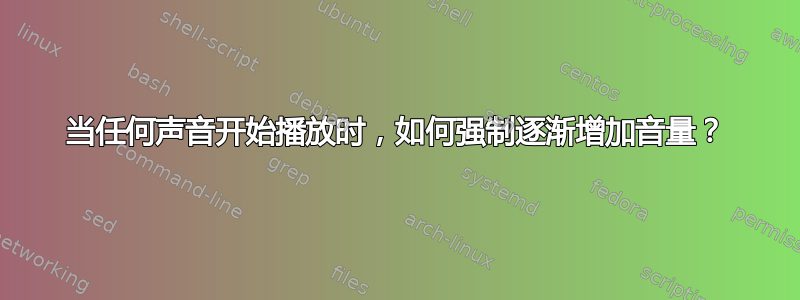 当任何声音开始播放时，如何强制逐渐增加音量？