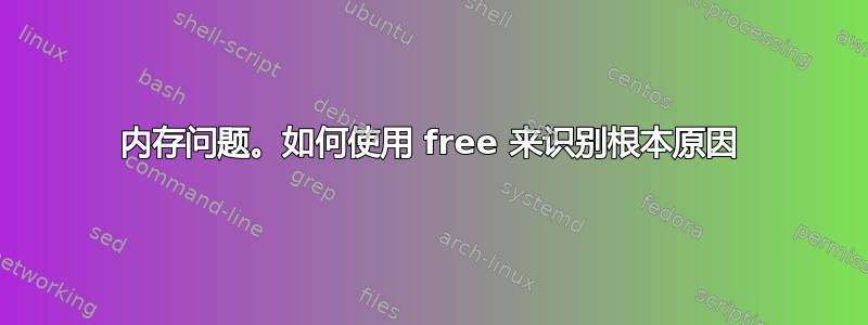 内存问题。如何使用 free 来识别根本原因